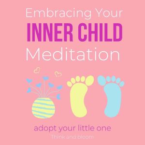 Embracing Your Inner Child Meditation..., Think and Bloom