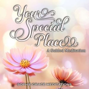Your Special Place. A Guided Meditati..., Sophie Grace Meditations