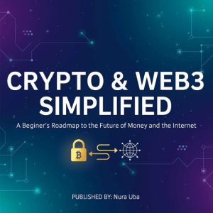Crypto & Web3 Simplified: A Beginners Roadmap to the Future of Money and the Internet
