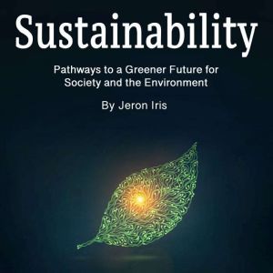 Sustainability: Pathways to a Greener Future for Society and the Environment