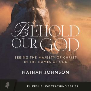 Behold Our God: Seeing the Majesty of Christ in the Names of God