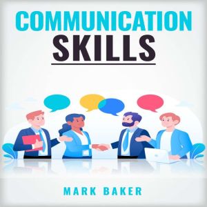 COMMUNICATION SKILLS: Learn Proven Strategies for Improving Your Listening, Speaking, and Interpersonal Skills in Any Situatio