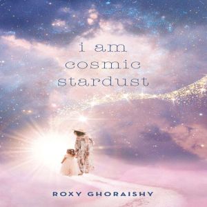 i am cosmic stardust, Roxy Ghoraishy
