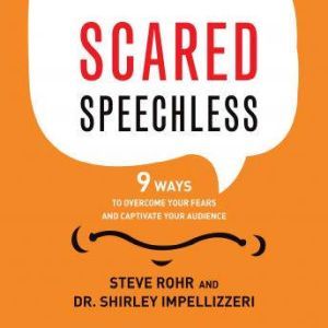 Scared Speechless 9 Ways to Overcome Your Fears and Captivate Your Audience, Steve Rohr