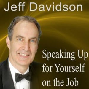 Speaking Up for Yourself on the Job: Getting More of What You Want More of the Time, Jeff Davidson