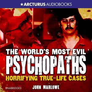 The World's Most Evil Psychopaths: Horrifying True-Life Cases of Pure Evil
