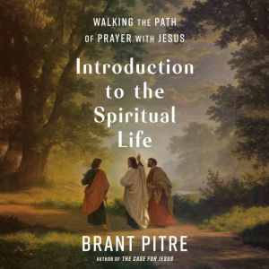 Introduction to the Spiritual Life Walking the Path of Prayer with Jesus, Brant Pitre