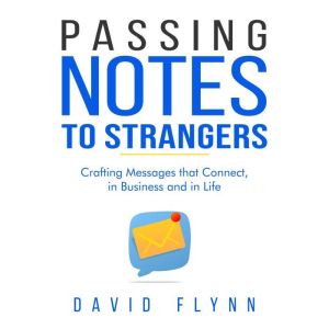Passing Notes to Strangers: Craft Messages That Connect, in Business and in Life