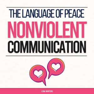 The Language of Peace: Nonviolent Communication: Master Empathetic Listening, Express Yourself Authentically, and Resolve Disp