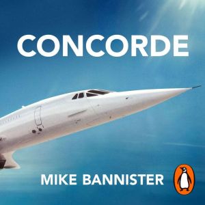 Concorde: The thrilling account of historys most extraordinary airliner