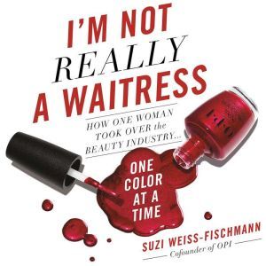 I'm Not Really a Waitress: How One Woman Took Over the Beauty Industry One Color at a Time, Suzi Weiss-Fischmann