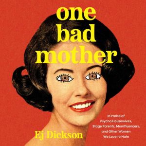 One Bad Mother: In Praise of Psycho Housewives, Stage Parents, Momfluencers, and Other Women We Love to Hate