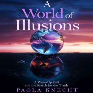 A World of Illusions: A Wake-Up Call and the Search for the Truth