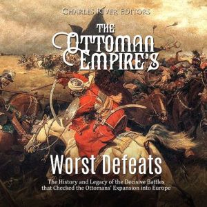 The Ottoman Empires Worst Defeats T..., Charles River Editors