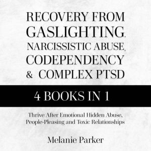 Recovery From Gaslighting, Narcissistic Abuse, Codependency, and Complex PTSD: Thrive After Emotional Hidden Abuse, People-Ple
