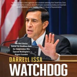 Watchdog: The Real Stories Behind the Headlines from the Congressman Who Exposed Washington's Biggest Scandals, Darrell Issa