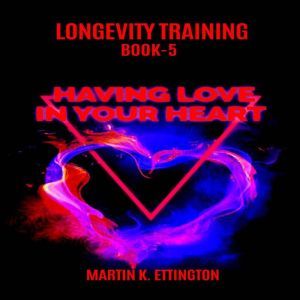 Longevity Training Book-5 Having Love In Your Heart, Martin K Ettington