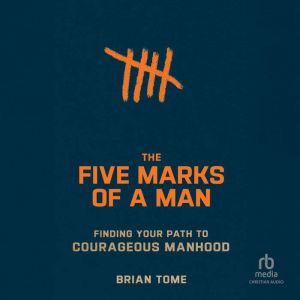 Five Marks of a Man: Finding Your Path to Courageous Manhood