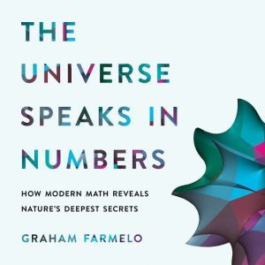 The Universe Speaks in Numbers: How Modern Math Reveals Nature's Deepest Secrets, Graham Farmelo