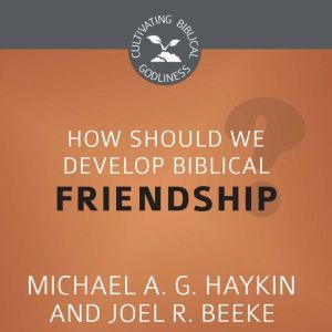 How Should We Develop Biblical Friendship?, Joel R. Beeke