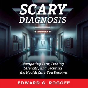 Scary Diagnosis: Navigating Fear, Finding Strength, and Securing the Health Care You Deserve