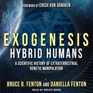 Exogenesis: Hybrid Humans: A Scientific History of Extraterrestrial Genetic Manipulation, Bruce R. Fenton