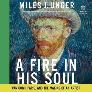 A Fire in His Soul: Van Gogh, Paris, and the Making of an Artist