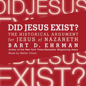 Did Jesus Exist? The Historical Argument for Jesus of Nazareth, Bart D. Ehrman