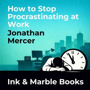 How to Stop Procrastinating at Work, Jonathan Mercer