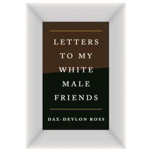 Letters to My White Male Friends, DaxDevlon Ross