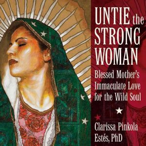 Untie the Strong Woman, Clarissa Pinkola Estes, Ph.D.
