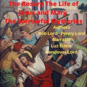 The Rosary The Life of Jesus and Mary..., Bob Lord