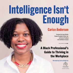 Intelligence Isn't Enough: A Black Professionals Guide to Thriving in the Workplace