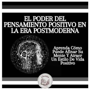 El Poder Del Pensamiento Positivo En La Era Postmoderna: Manifestar Pensamientos Positivos En Esta poca De Ritmo Acelerado