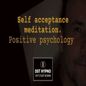 Self acceptance meditation positive psychology - A guided meditation - DST Hypno with Stu Newman