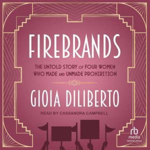 Firebrands: The Untold Story of Four Women Who Made and Unmade Prohibition