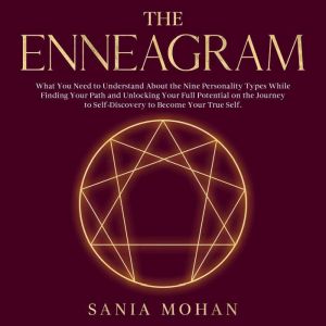 The Enneagram: What You Need to Understand About the Nine Personality Types While Finding Your Path and Unlocking Your Full Po