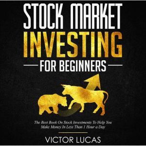 Stock Market Investing for Beginners: The Best Book on Stock Investments To Help You Make Money In Less Than 1 Hour a Day, Victor Lucas