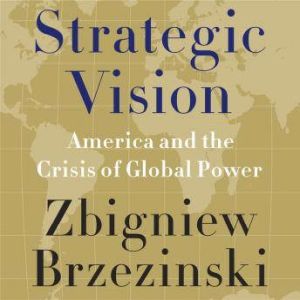 Strategic Vision America and the Crisis of Global Power, Zbigniew Brzezinski