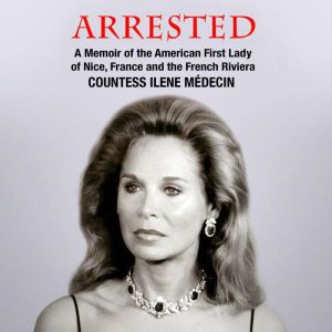 Arrested: A Memoir of the American First Lady of Nice, France and the French Riviera