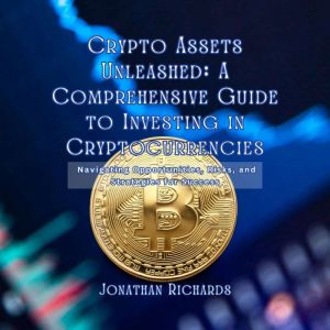 Crypto Assets Unleashed: A Comprehensive Guide to Investing in Cryptocurrencies: Navigating Opportunities, Risks, and Strategi