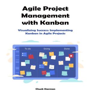 Agile Project Management with Kanban: Visualizing Success: Implementing Kanban in Agile Projects