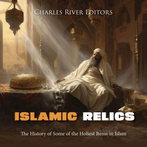Islamic Relics The History of Some o..., Charles River Editors