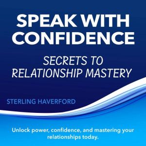 Speak with Confidence: Secrets to Relationship Mastery: Master Relationship Skills: Dive into captivating audio lessons to bui