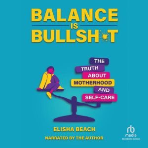 Balance Is Bullsh*t: The Truth About Motherhood and Self-Care
