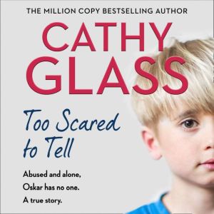 Too Scared to Tell: Abused and alone, Oskar has no one. A true story., Cathy Glass