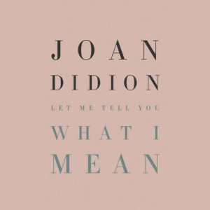 Let Me Tell You What I Mean, Joan Didion