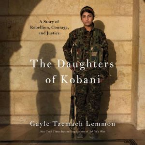 The Daughters of Kobani: A Story of Rebellion, Courage, and Justice, Gayle Tzemach Lemmon