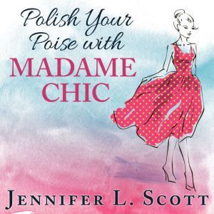 Polish Your Poise with Madame Chic, Jennifer L. Scott