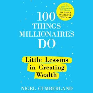 100 Things Millionaires Do: Little Lessons in Creating Wealth, Nigel Cumberland